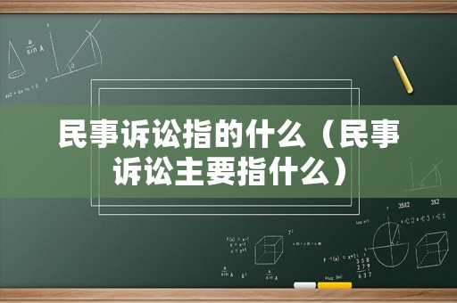 民事訴訟指的什么（民事訴訟主要指什么）