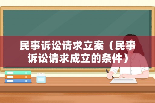 民事訴訟請(qǐng)求立案（民事訴訟請(qǐng)求成立的條件）