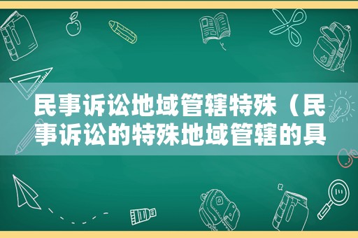民事訴訟地域管轄特殊（民事訴訟的特殊地域管轄的具體規(guī)定）