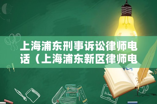 上海浦東刑事訴訟律師電話（上海浦東新區律師電話）