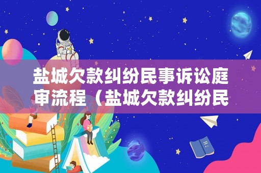 鹽城欠款糾紛民事訴訟庭審流程（鹽城欠款糾紛民事訴訟庭審流程圖）
