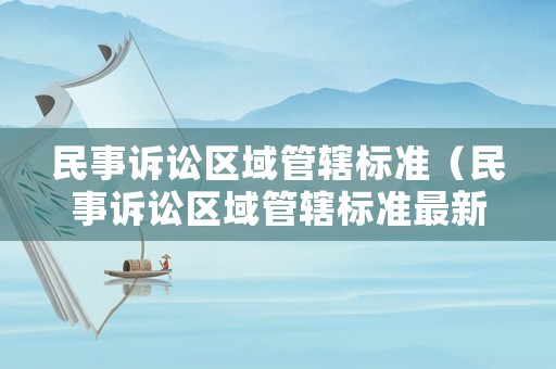 民事訴訟區域管轄標準（民事訴訟區域管轄標準最新）