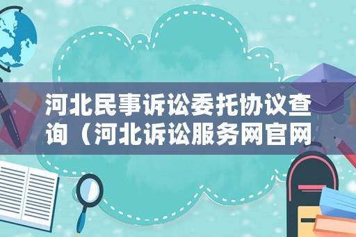 河北民事訴訟委托協議查詢（河北訴訟服務網官網）
