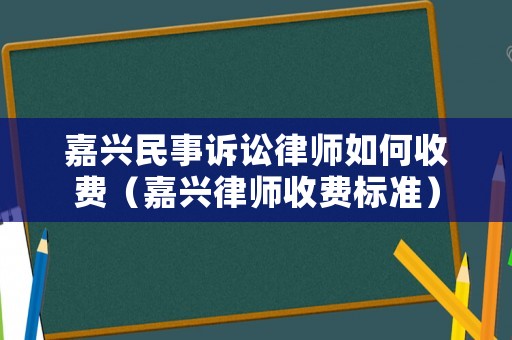 嘉興民事訴訟律師如何收費（嘉興律師收費標準）