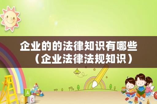 企業的的法律知識有哪些（企業法律法規知識）