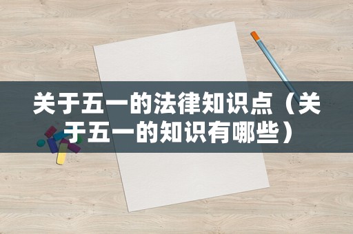 關于五一的法律知識點（關于五一的知識有哪些）