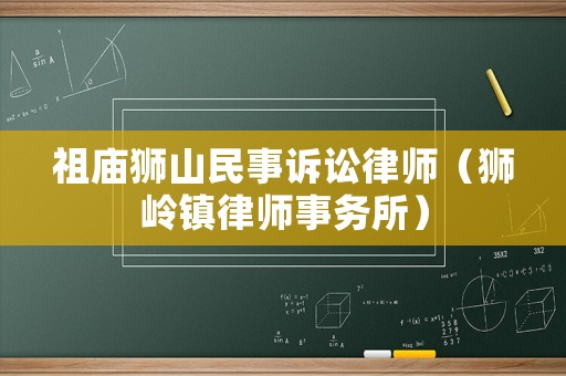 祖廟獅山民事訴訟律師（獅嶺鎮(zhèn)律師事務所）