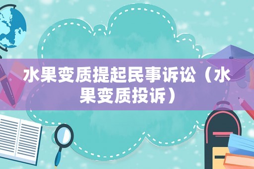 水果變質提起民事訴訟（水果變質投訴）