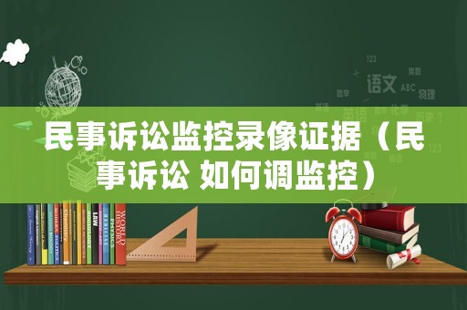 民事訴訟監控錄像證據（民事訴訟 如何調監控）