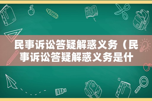 民事訴訟答疑解惑義務(wù)（民事訴訟答疑解惑義務(wù)是什么）