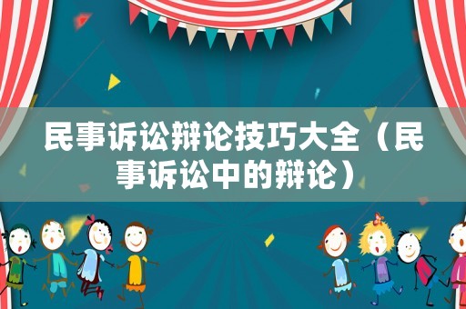 民事訴訟辯論技巧大全（民事訴訟中的辯論）