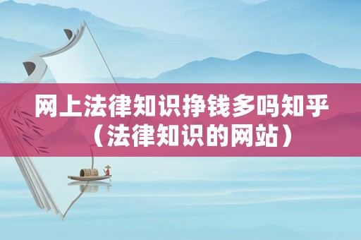 網(wǎng)上法律知識掙錢多嗎知乎（法律知識的網(wǎng)站）