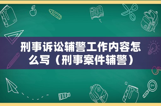 刑事訴訟輔警工作內容怎么寫（刑事案件輔警）