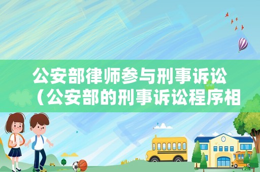 公安部律師參與刑事訴訟（公安部的刑事訴訟程序相關規定）