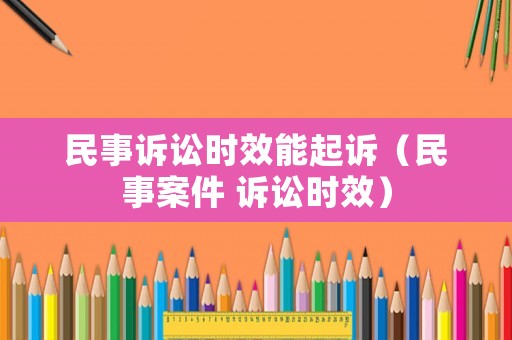 民事訴訟時效能起訴（民事案件 訴訟時效）