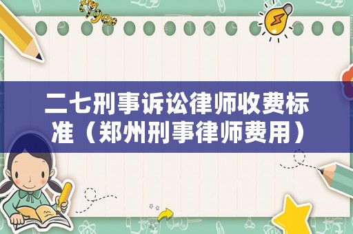 二七刑事訴訟律師收費標準（鄭州刑事律師費用）