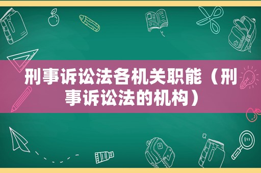刑事訴訟法各機關職能（刑事訴訟法的機構）