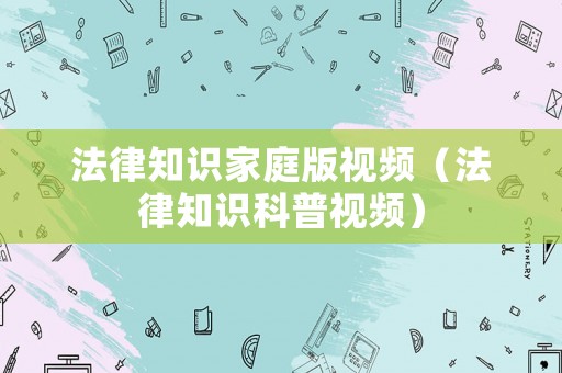 法律知識家庭版視頻（法律知識科普視頻）