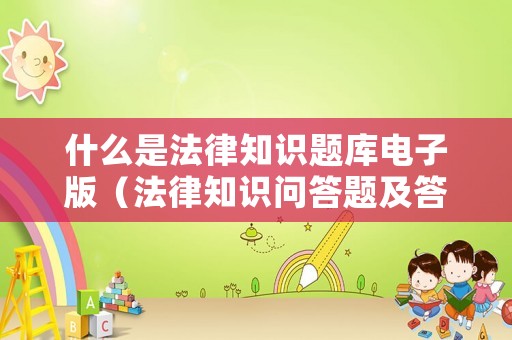 什么是法律知識(shí)題庫(kù)電子版（法律知識(shí)問(wèn)答題及答案和講解）