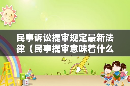 民事訴訟提審規定最新法律（民事提審意味著什么）