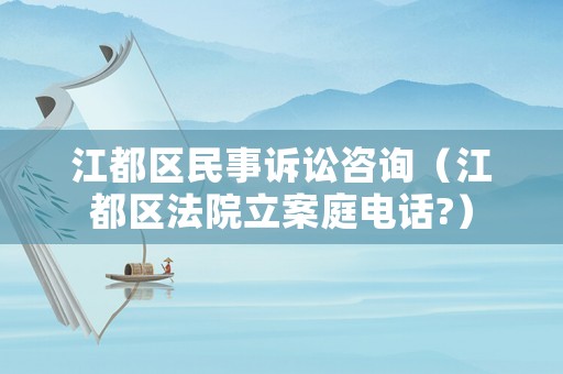 江都區民事訴訟咨詢（江都區法院立案庭電話?）