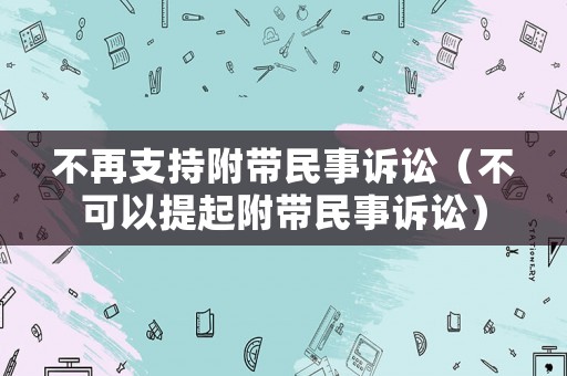 不再支持附帶民事訴訟（不可以提起附帶民事訴訟）