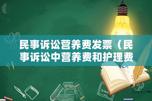 民事訴訟營養(yǎng)費(fèi)發(fā)票（民事訴訟中營養(yǎng)費(fèi)和護(hù)理費(fèi)）