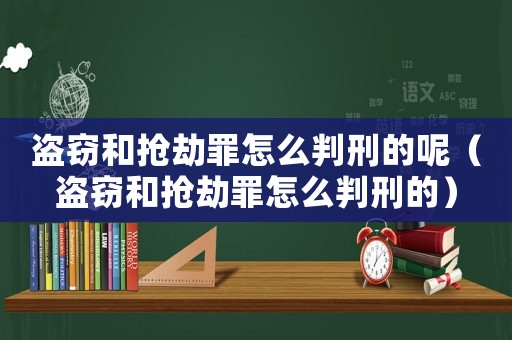 盜竊和搶劫罪怎么判刑的呢（盜竊和搶劫罪怎么判刑的）