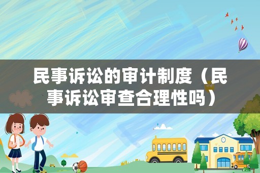 民事訴訟的審計制度（民事訴訟審查合理性嗎）