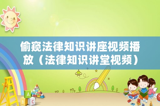 偷窺法律知識講座視頻播放（法律知識講堂視頻）