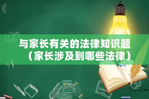 與家長(zhǎng)有關(guān)的法律知識(shí)題（家長(zhǎng)涉及到哪些法律）