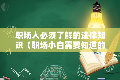 職場人必須了解的法律知識（職場小白需要知道的法律）