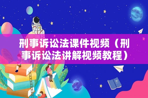 刑事訴訟法課件視頻（刑事訴訟法講解視頻教程）