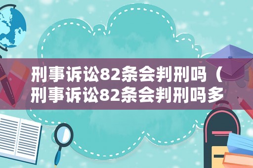 刑事訴訟82條會(huì)判刑嗎（刑事訴訟82條會(huì)判刑嗎多少年）