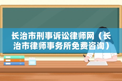 長治市刑事訴訟律師網(wǎng)（長治市律師事務(wù)所免費(fèi)咨詢）