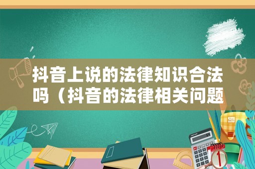 抖音上說的法律知識合法嗎（抖音的法律相關問題）