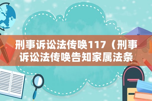 刑事訴訟法傳喚117（刑事訴訟法傳喚告知家屬法條）