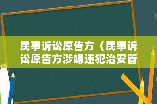 民事訴訟原告方（民事訴訟原告方涉嫌違犯治安管理?xiàng)l例的影響有哪些）