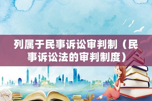 列屬于民事訴訟審判制（民事訴訟法的審判制度）