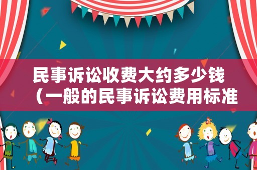 民事訴訟收費大約多少錢（一般的民事訴訟費用標準多少）