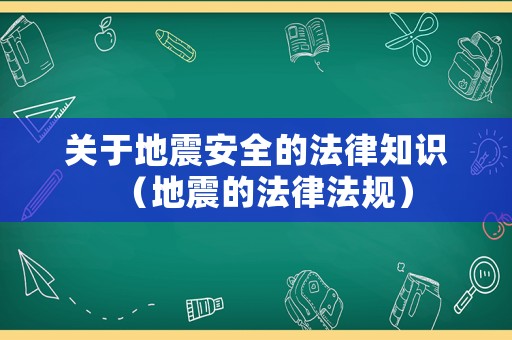 關于地震安全的法律知識（地震的法律法規）