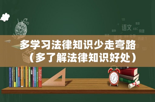 多學習法律知識少走彎路（多了解法律知識好處）