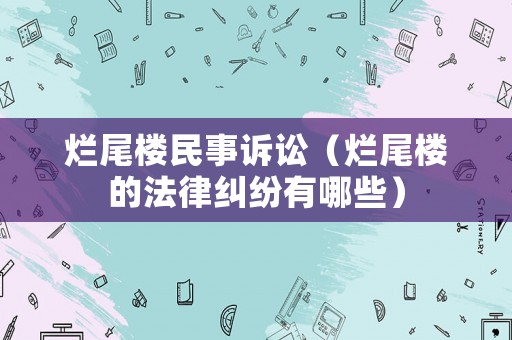 爛尾樓民事訴訟（爛尾樓的法律糾紛有哪些）
