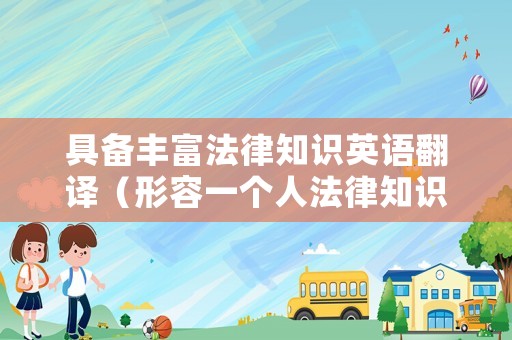 具備豐富法律知識(shí)英語(yǔ)翻譯（形容一個(gè)人法律知識(shí)豐富怎么說(shuō)）