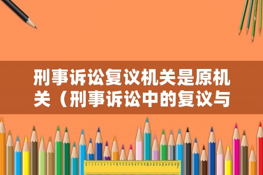 刑事訴訟復議機關是原機關（刑事訴訟中的復議與行政復議）