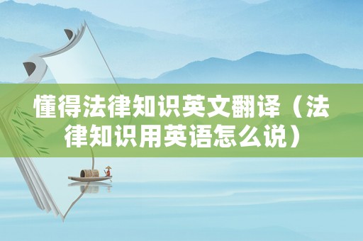 懂得法律知識英文翻譯（法律知識用英語怎么說）