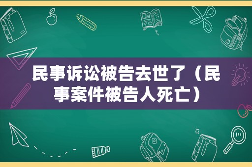 民事訴訟被告去世了（民事案件被告人死亡）
