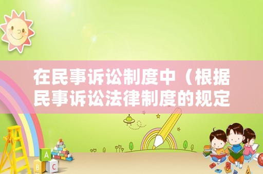 在民事訴訟制度中（根據民事訴訟法律制度的規定在民事訴訟活動中）