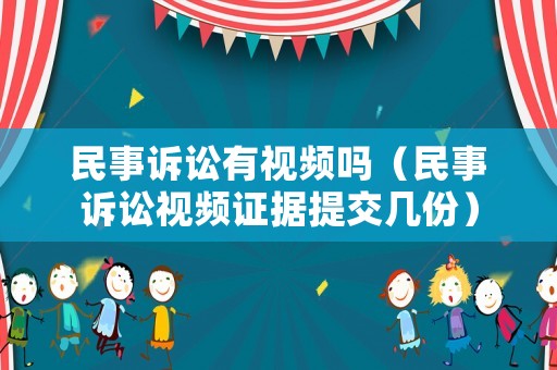 民事訴訟有視頻嗎（民事訴訟視頻證據提交幾份）