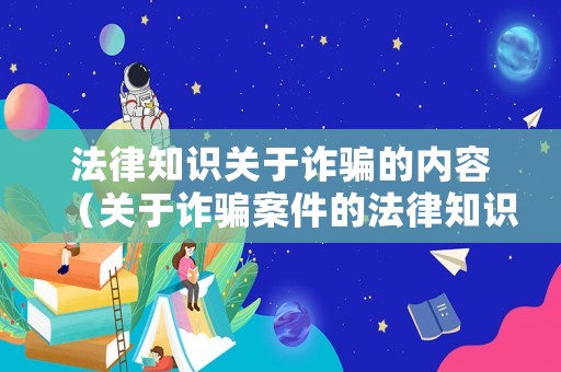 法律知識關于詐騙的內容（關于詐騙案件的法律知識）